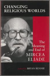 Changing religious worlds : the meaning and end of Mircea Eliade.