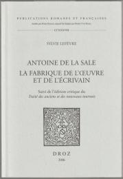 Antoine de la Sale : la fabrique de l'œuvre et de l'écrivain : suivi de l'édition critique du Traité des anciens et des nouveaux tournois