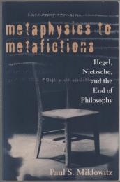Metaphysics to metafictions : Hegel, Nietzsche, and the end of philosophy.