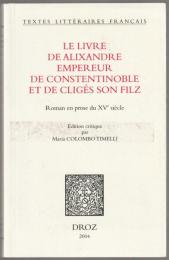 Le livre de Alixandre empereur de Constentinoble et de Cligés son Filz : roman en prose du XVe siècle.