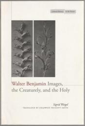 Walter Benjamin : images, the creaturely, and the holy.