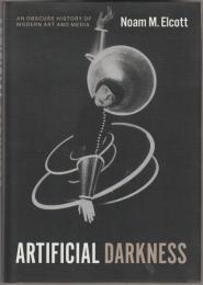 Artificial darkness : an obscure history of modern art and media.