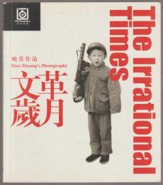 文革歲月 : 曉莊作品 = The irrational times : Xiao Zhuang's photography.
