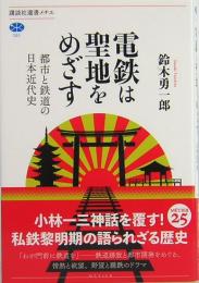 電鉄は聖地をめざす　都市と鉄道の日本近代史　講談社選書メチエ701