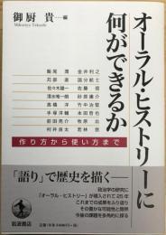 オーラル・ヒストリーに何ができるか : 作り方から使い方まで