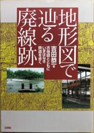 地形図で辿る廃線跡 : 古地図とともにいまはなき鉄道を歩く