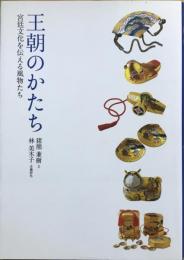 王朝のかたち : 宮廷文化を伝える風物たち
