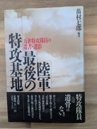 陸軍最後の特攻基地 : 万世特攻隊員の遺書・遺影