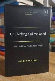 On Thinking and the World: John McDowell's Mind and World (Ashgate New Critical Thinking in Philosophy)
