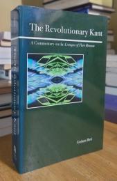 The Revolutionary Kant: A Commentary on the Critique of Pure Reason