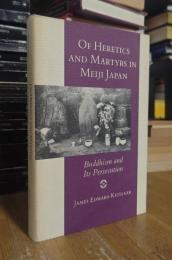 Of Heretics and Martyrs in Meiji Japan: Buddhism and Its Persecution
