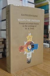 Yeats the initiate : essays on certain themes in the work of W.B. Yeats