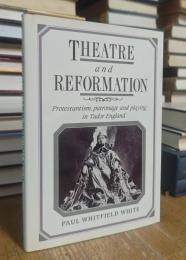 Theatre and Reformation: Protestantism, Patronage, and Playing in Tudor England