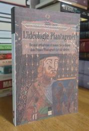 L'Idéologie Plantagenêt: Royauté arthurienne et monarchie politique dans l'espace Plantagenêt (XIIe-XIIIe siècles)