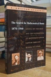 The Search for Mathematical Roots, 1870-1940: Logics, Set Theories and the Foundations of Mathematics from Cantor through Russell to Godel
