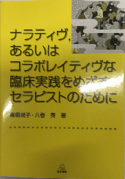 ナラティヴ、あるいはコラボレイティヴな臨床実践をめざすセラピストのために