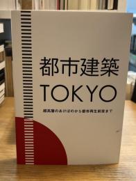 都市建築TOKYO　超高層からのあけぼのから都市再生前夜まで