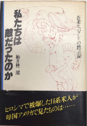 私たちは敵だったのか　在米ヒバクシャの黙示録