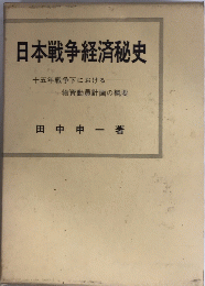 日本戦争経済秘史　十五年戦争下における物資動員計画の概要