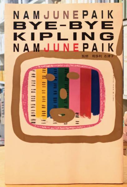 ナム・ジュン・パイク／バイ・バイ・キップリング　 Nam June Paik ナム・ジュン・パイク／バイ・バイ・キップリング Nam June Paik 本