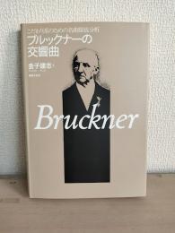 ブルックナーの交響曲 : こだわり派のための名曲徹底分析