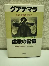 グアテマラ虐殺の記憶 : 真実と和解を求めて