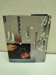 かたちと力　原子からレンブラントへ