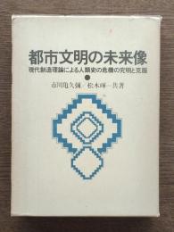 都市文明の未来像 : 現代創造理論による人類史の危機の究明と克服