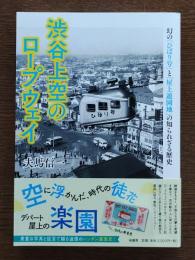 渋谷上空のロープウェイ : 幻の「ひばり号」と「屋上遊園地」の知られざる歴史