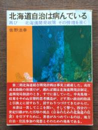 北海道自治は病んでいる : 再び北海道開発政策その悖理を衝く