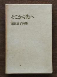 そこから先へ : 最匠展子詩集