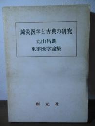 鍼灸医学と古典の研究 : 丸山昌朗東洋医学論集