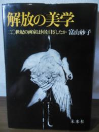 解放の美学 : 二〇世紀の画家は何を目ざしたか