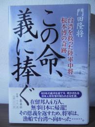 この命、義に捧ぐ : 台湾を救った陸軍中将根本博の奇跡