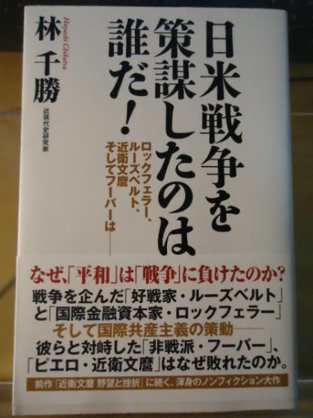 日米戦争を策謀したのは誰だ ロックフェラー ルーズベルト 近衛文麿そしてフーバーは 林千勝著 古本 中古本 古書籍の通販は 日本の古本屋 日本の古本屋
