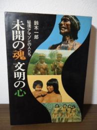 未開の魂文明の心 : 秘境アマゾンの人たち