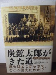 炭鉱太郎がきた道 : 地下に眠る近代日本の記憶