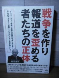 戦争を作り報道を歪める者たちの正体 事件のシナリオを見抜かねば日本は再び戦場となる!