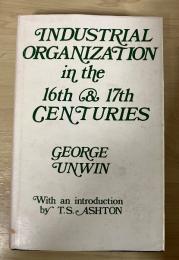 Industrial Organization in the 16th & 17th Centuries: With an introduction by T. S. Ashton
