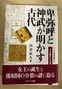 卑弥呼と神武が明かす古代 : 日本誕生の真実