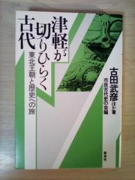 津軽が切りひらく古代　東北王朝と歴史への旅