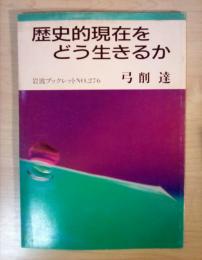 歴史的現在をどう生きるか