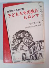 子どもたちの見たヒロシマ　修学旅行感想文集