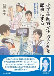 小学生記者がナガサキを記事にする みんなに伝えたい戦争や原爆のこと