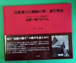 「民族独立行動隊の歌」誕生物語 : 天空32メートルの労働者詩人山岸一章アルバム