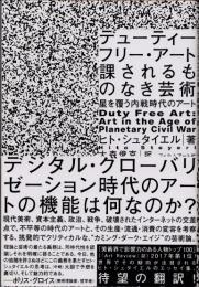 デューティーフリー・アート　課されるものなき芸術　星を覆う内戦時代のアート