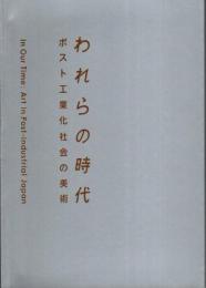 われらの時代　ポスト工業化社会の美術