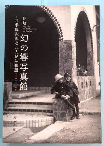 長崎 幻の響写真館 井手傳次郎と八人の兄妹物語　絶版希少 新刊＞『長崎 幻の響写真館 井手傳次郎と八人兄妹物語』 著：根本千絵