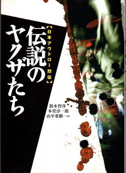 伝説のヤクザたち : 日本アウトロー烈伝(鈴木智彦, 本堂淳一郎, 山平
