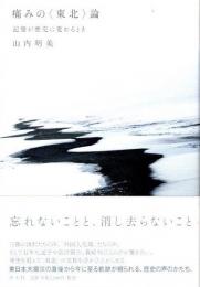 痛みの〈東北〉論　記憶が歴史に変わるとき
